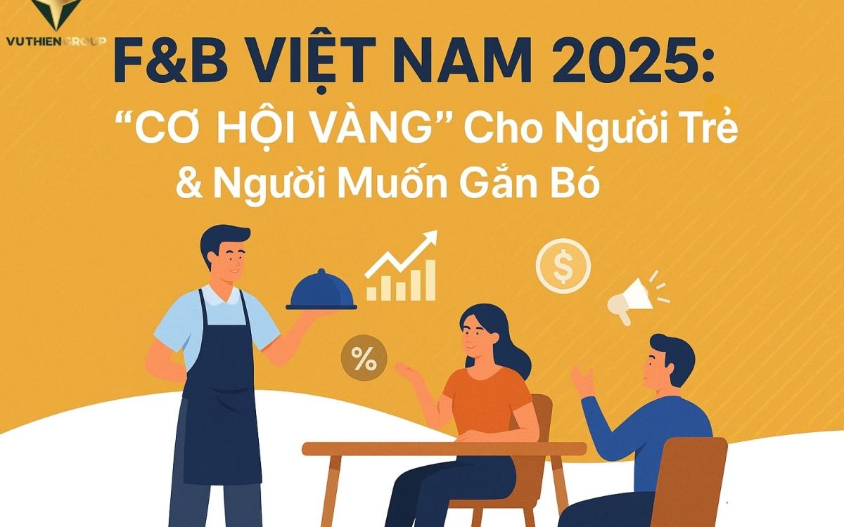 F&B VIỆT NAM 2025: “CƠ HỘI VÀNG” CHO NGƯỜI TRẺ VÀ NGƯỜI MUỐN GẮN BÓ LÂU DÀI