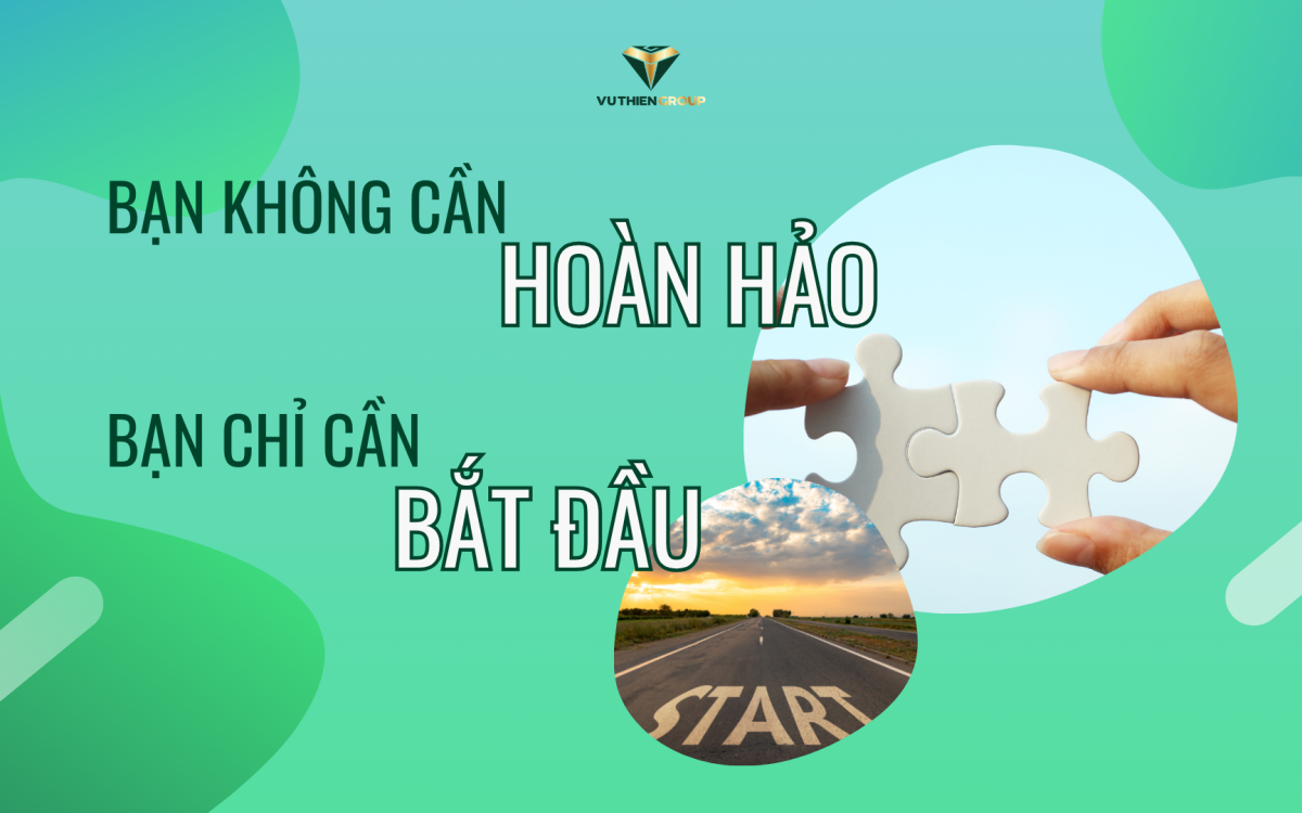 BẠN KHÔNG CẦN HOÀN HẢO – BẠN CHỈ CẦN BẮT ĐẦU