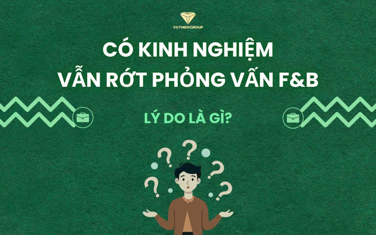 CÓ KINH NGHIỆM VẪN RỚT PHỎNG VẤN F&B – LÝ DO LÀ GÌ?