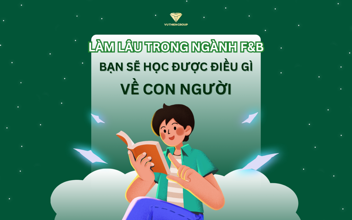 Làm Lâu Trong Ngành F&B, Bạn Sẽ Học Được Gì Về Con Người?