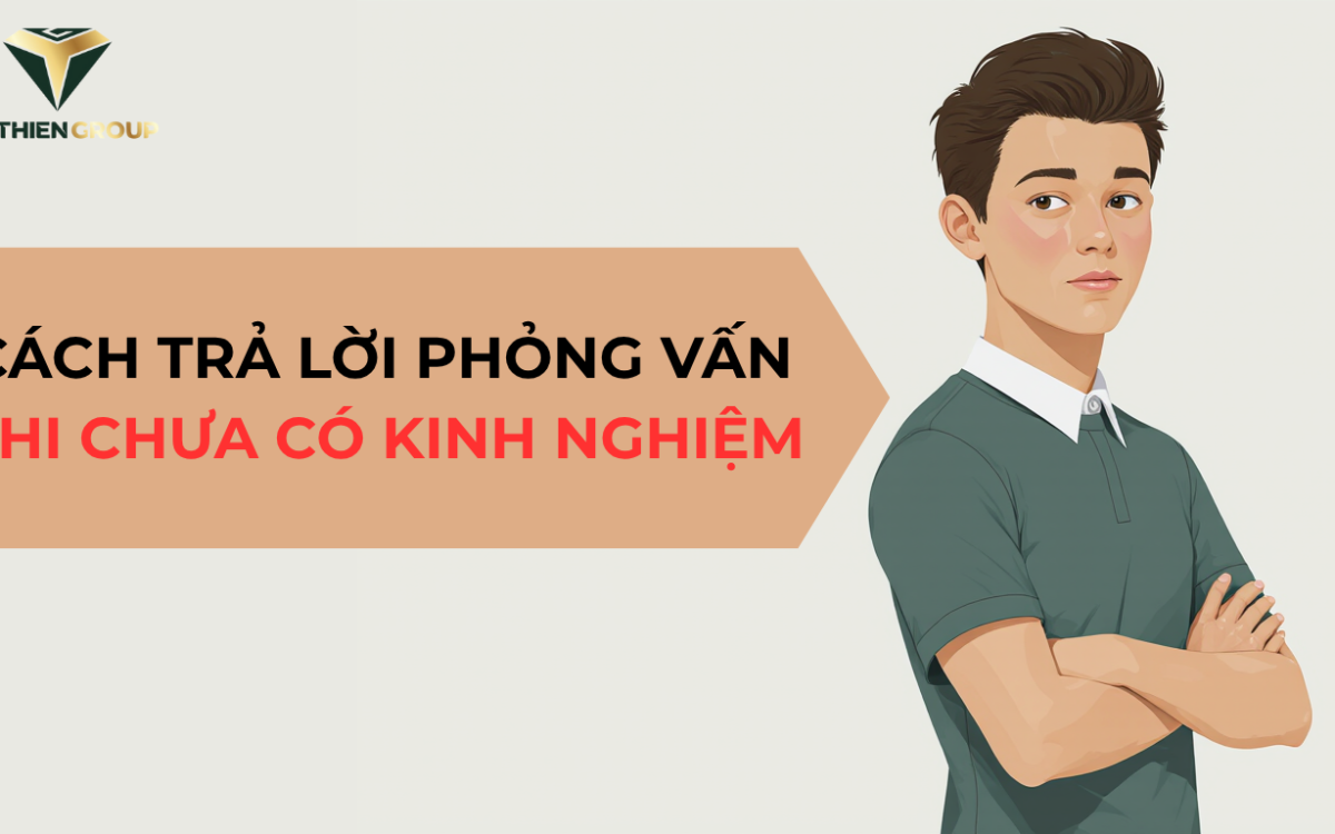 KHÔNG CÓ KINH NGHIỆM – LÀM SAO TRẢ LỜI PHỎNG VẤN TỰ TIN? HƯỚNG DẪN TỪNG BƯỚC CHO NGƯỜI MỚI BẮT ĐẦU