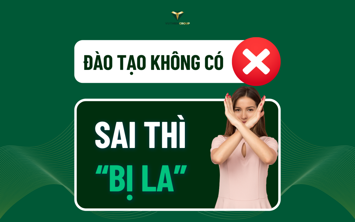 ĐÀO TẠO KHÔNG CÓ, LÀM SAI THÌ BỊ LA? – CÂU CHUYỆN CŨ MÀ VŨ THIÊN GROUP MUỐN XÓA BỎ