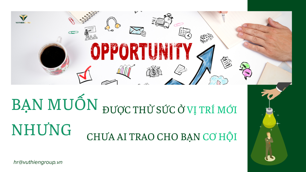 BẠN MUỐN ĐƯỢC THỬ SỨC Ở VỊ TRÍ MỚI, NHƯNG CHƯA AI TRAO CHO BẠN CƠ HỘI