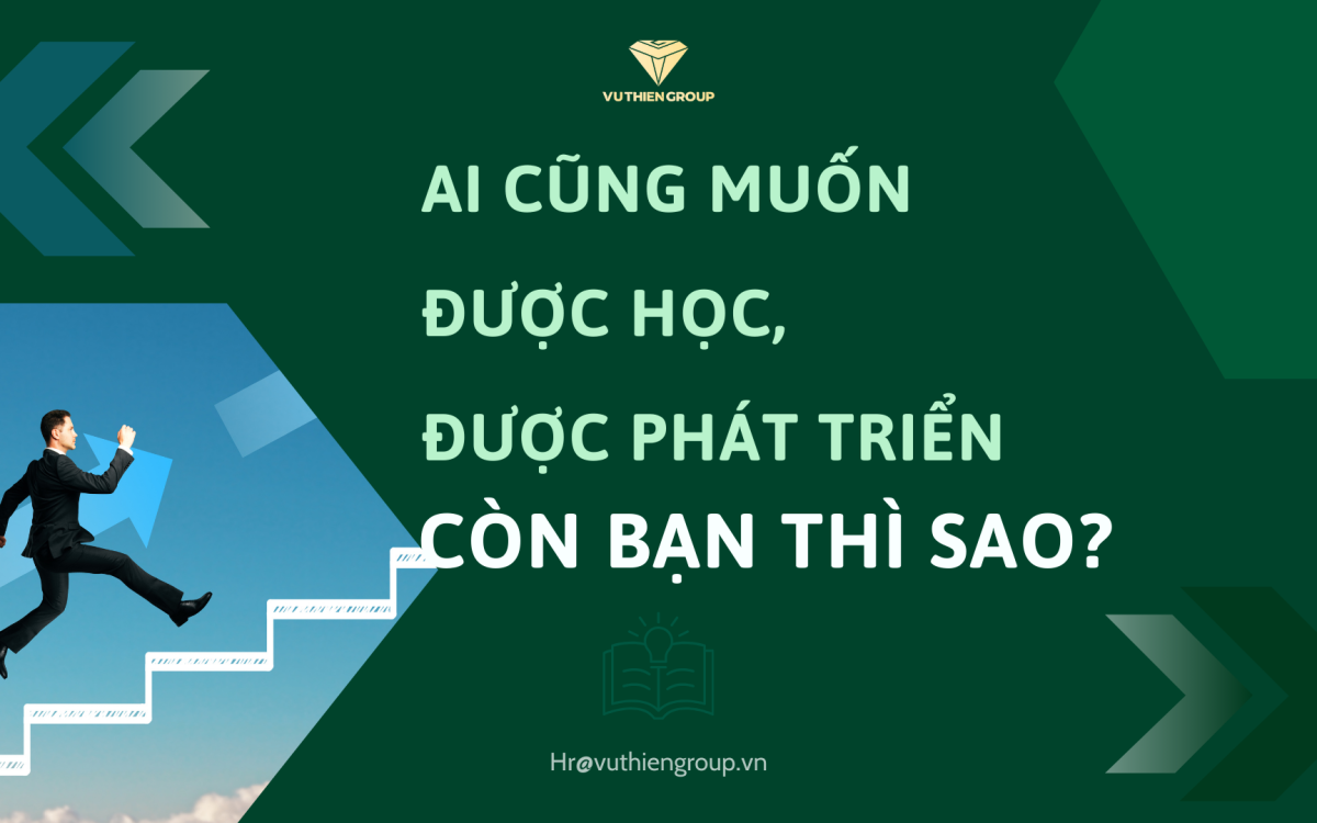 AI CŨNG MUỐN ĐƯỢC HỌC, ĐƯỢC PHÁT TRIỂN, CÒN BẠN THÌ SAO?