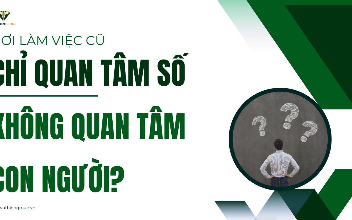 NƠI LÀM VIỆC CŨ CHỈ QUAN TÂM SỐ, KHÔNG QUAN TÂM CON NGƯỜI