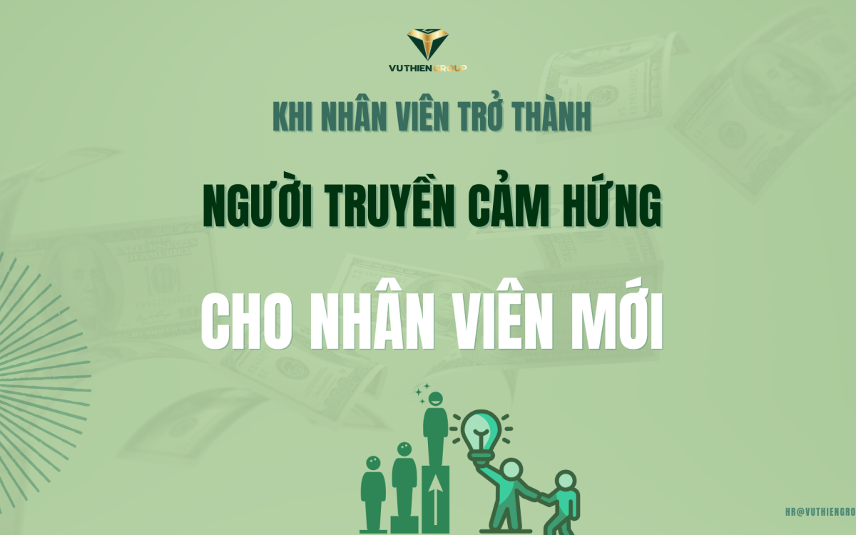KHI NHÂN VIÊN TRỞ THÀNH NGƯỜI TRUYỀN CẢM HỨNG CHO NHÂN VIÊN MỚI