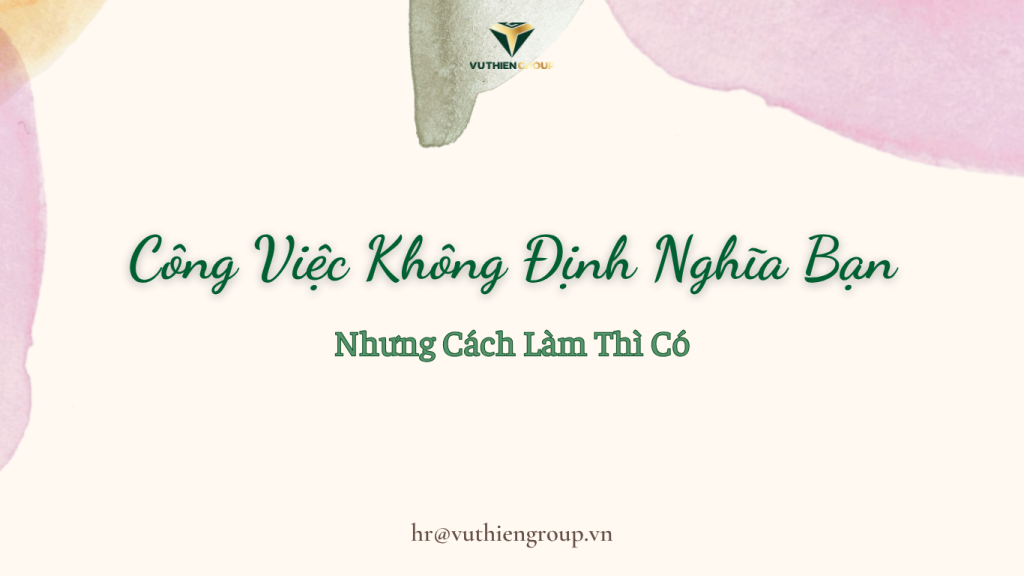 Công Việc Không Định Nghĩa Bạn, Nhưng Cách Làm Thì Có