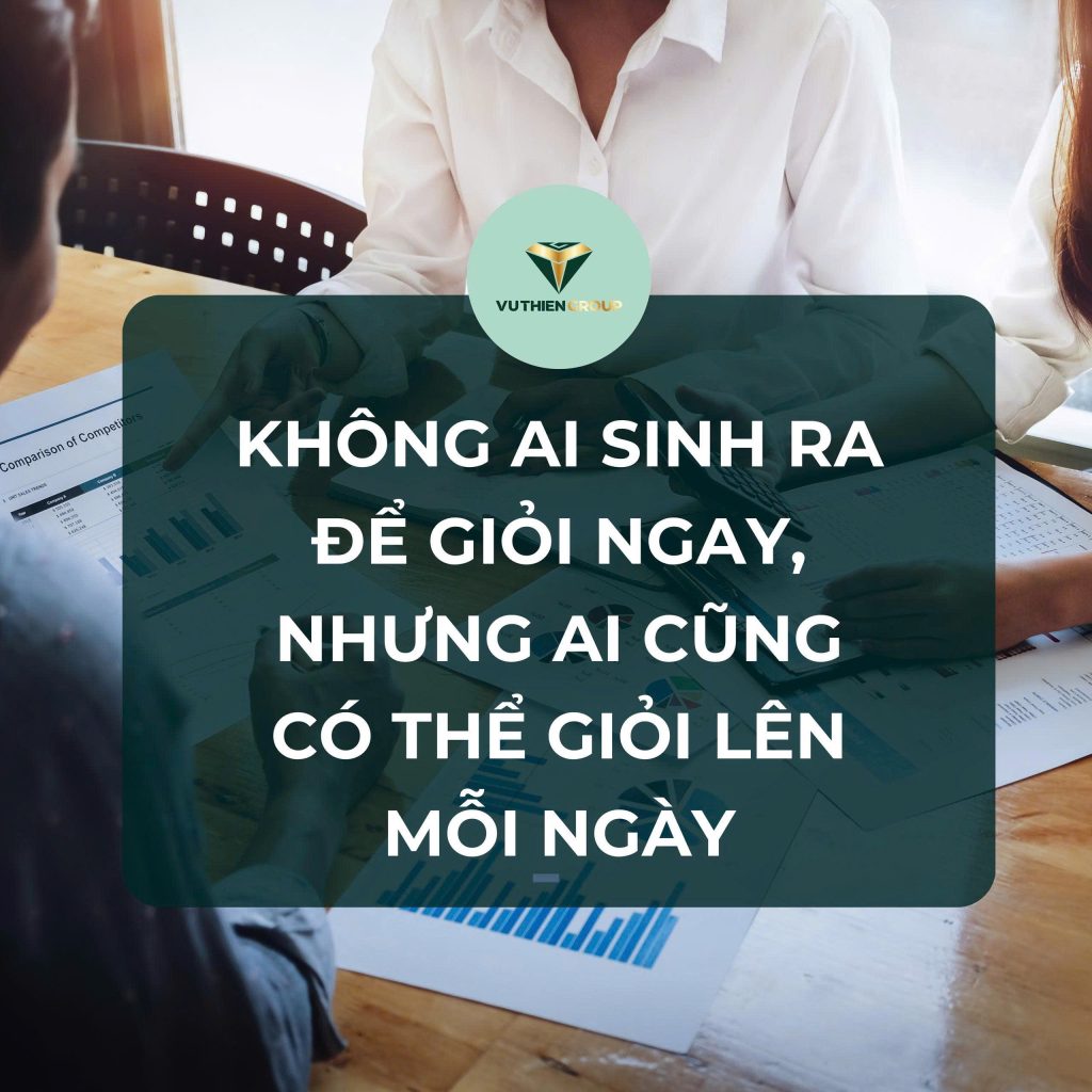 KHÔNG AI SINH RA ĐỂ GIỎI NGAY, NHƯNG AI CŨNG CÓ THỂ GIỎI LÊN MỖI NGÀY