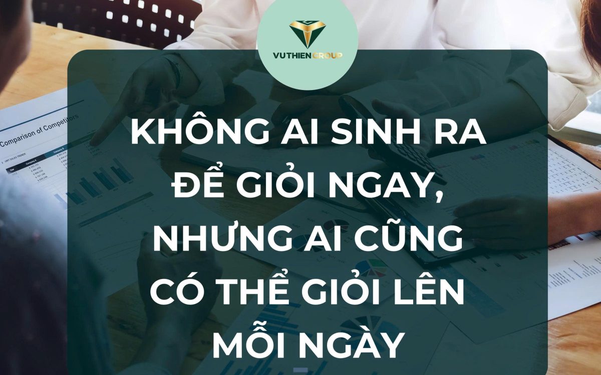 KHÔNG AI SINH RA ĐỂ GIỎI NGAY, NHƯNG AI CŨNG CÓ THỂ GIỎI LÊN MỖI NGÀY